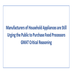 Manufacturers of Household Appliances are Still Urging the Public to Purchase Food Processors GMAT Critical Reasoning